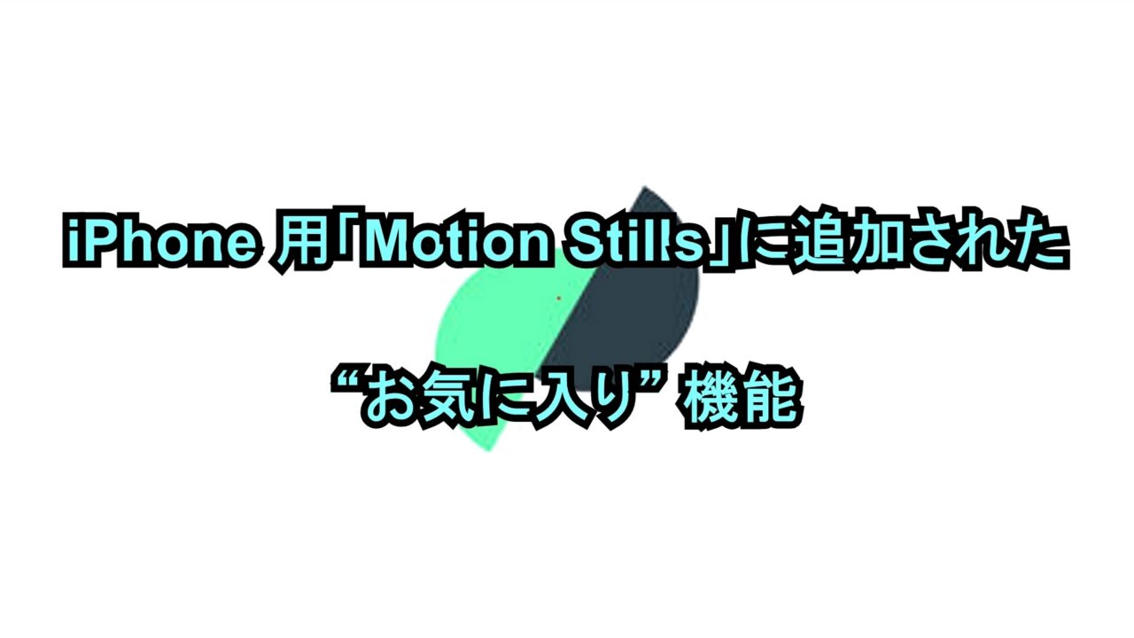 iPhone用「Motion Stills」に追加された“お気に入り”機能