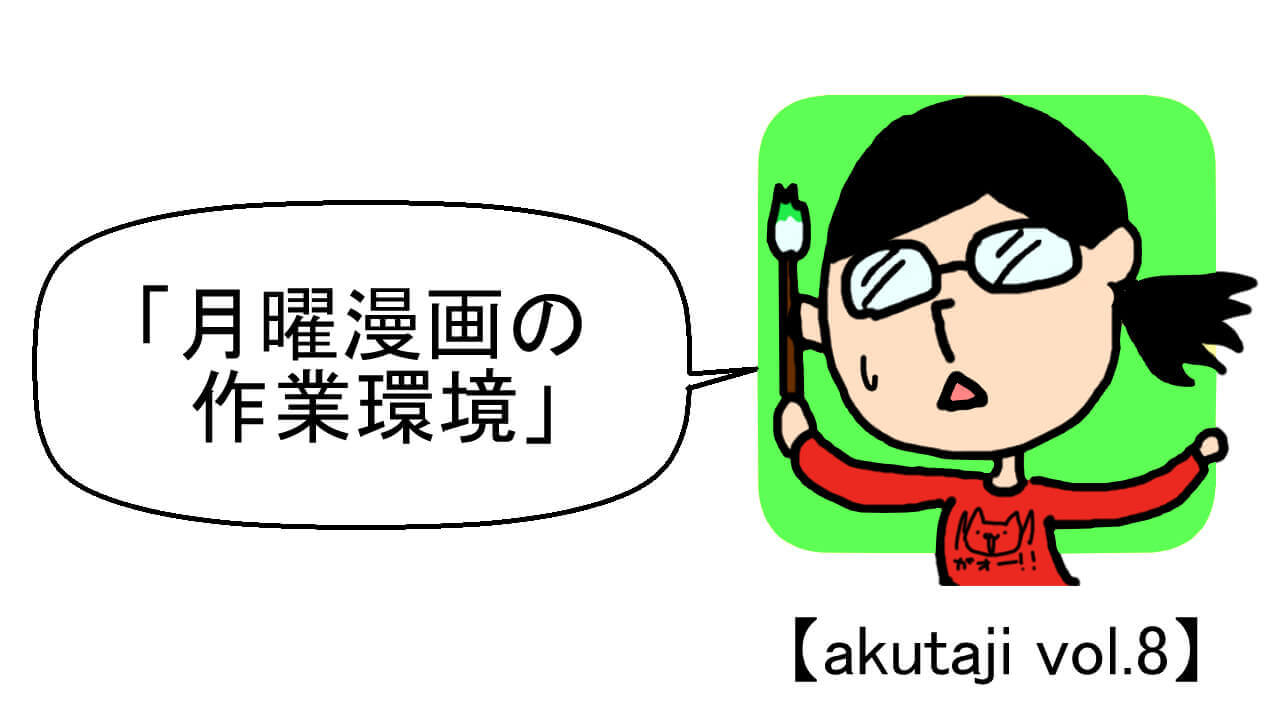 月曜漫画の作業環境【akutaji Vol.8】