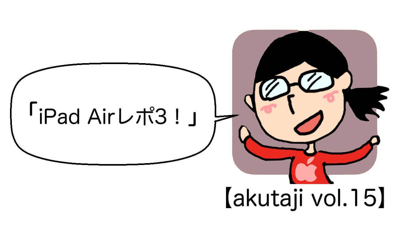 iPad Airレポ3！【akutaji Vol.15】