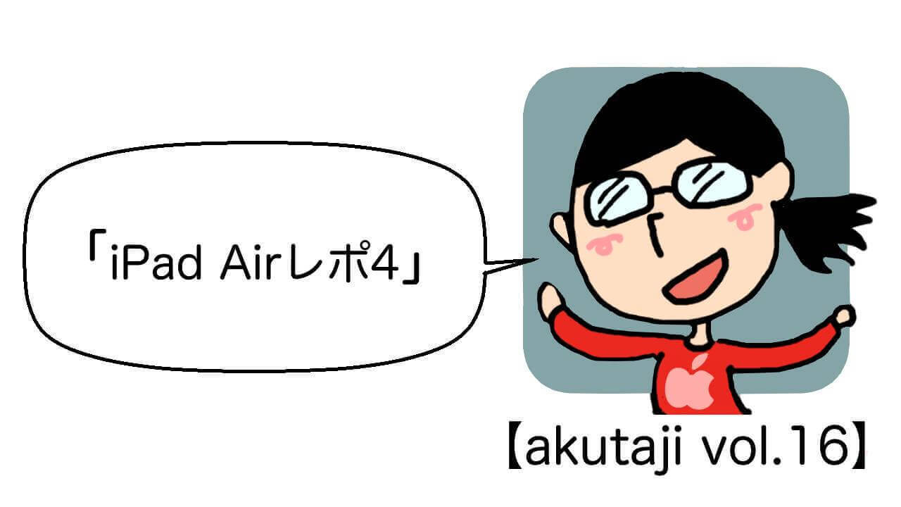 iPad Airレポ4！【akutaji Vol.16】