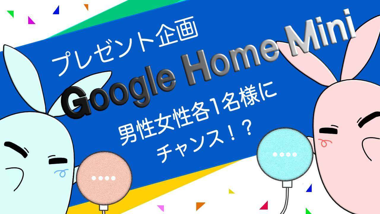 【プレゼント企画】抽選で2名様「Google Home Mini」プレゼント！