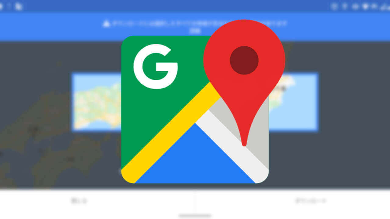 ついに「Google マップ」国内オフラインマップ解禁！【レポート】