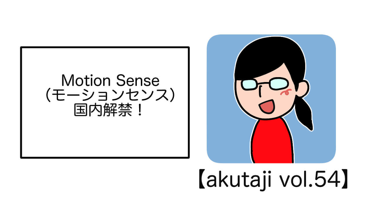 Motion Sense国内解禁！【akutaji Vol.54】