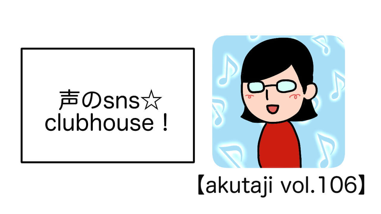 声のsns☆clubhouse！【akutaji Vol.106】