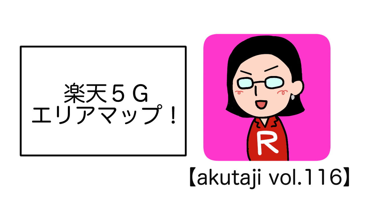 楽天5Gエリアマップ！【akutaji Vol.116】