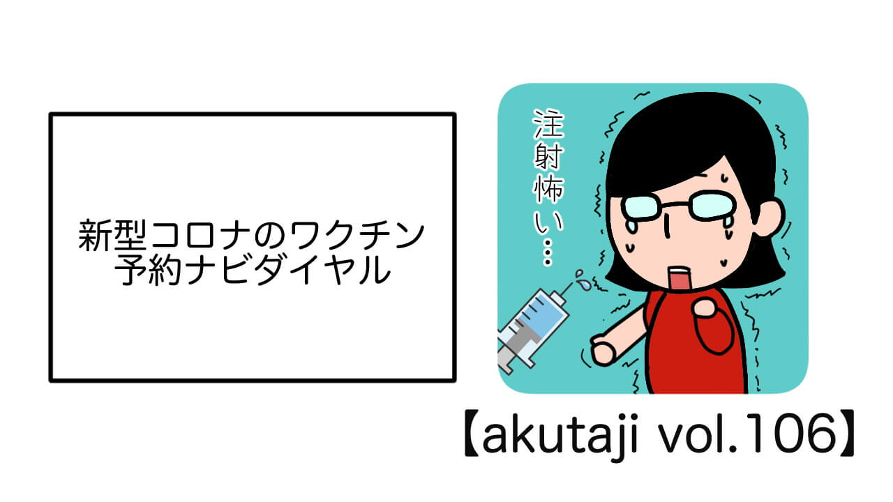 新型コロナのワクチン予約ナビダイヤル【akutaji Vol.120】
