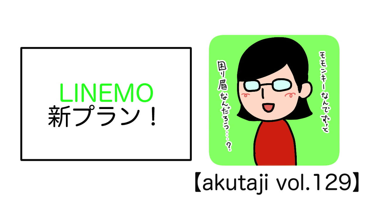 LINEMO新プラン！【akutaji Vol.129】
