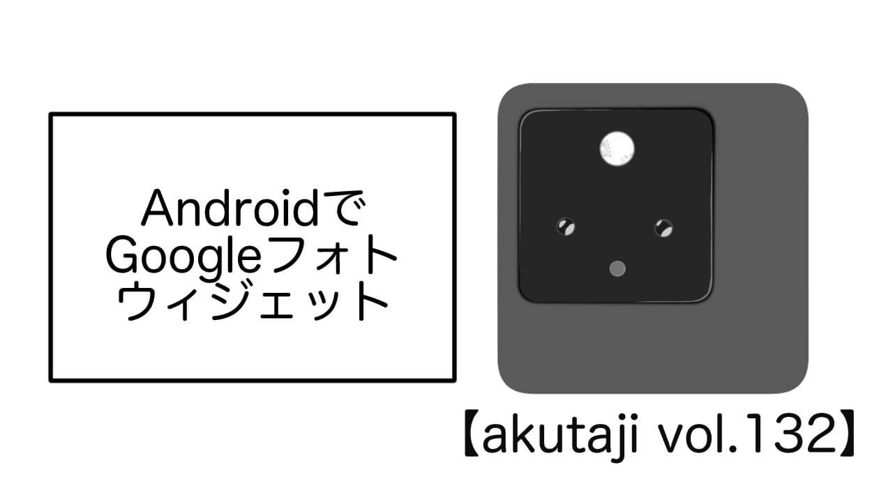 AndroidでGoogle フォトウィジェット【akutaji Vol.132】