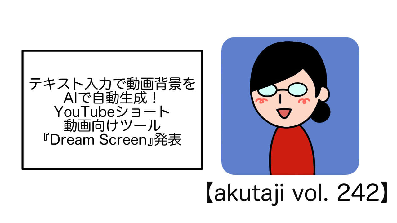 テキスト入力で動画背景をAIが自動生成！YouTubeショート動画向けツール『Dream Screen』【akutaji Vol.242】