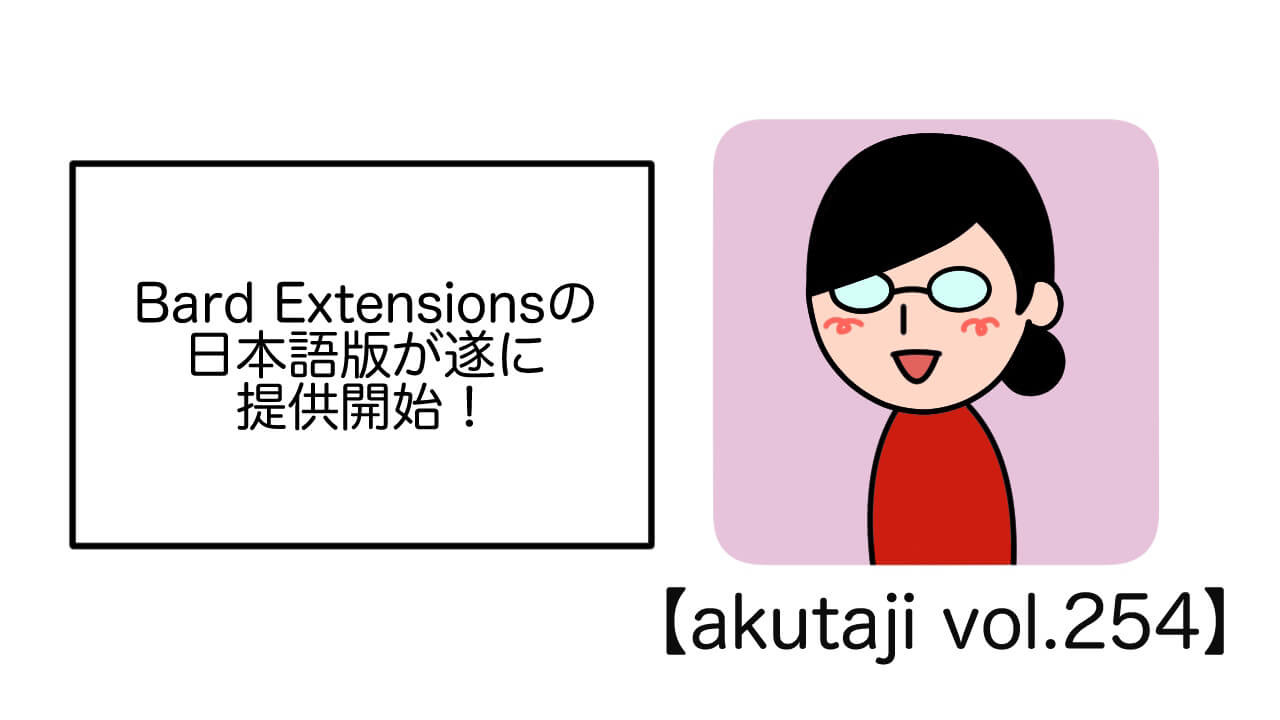 Bard Extensionsの日本語版が遂に提供開始！【akutaji Vol.254】